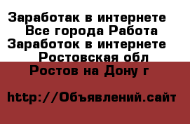 Заработак в интернете   - Все города Работа » Заработок в интернете   . Ростовская обл.,Ростов-на-Дону г.